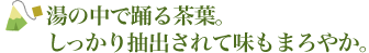 湯の中で踊る茶葉。しっかり抽出されて味もまろやか。