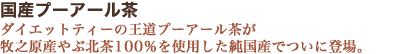 国産プーアール茶 ダイエットティーの王道プーアール茶が牧之原産やぶ北茶100％を使用した純国産でついに登場。