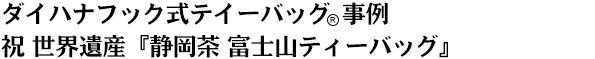 ダイハナフック式テイーバッグ商標事例祝 世界遺産『名産静岡茶 富士山ティーバッグ』