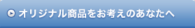 オリジナル商品をお考えのあなたへ