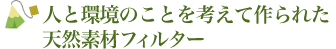 人と環境のことを考えて作られた天然素材フィルター