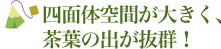 四面体空間が大きく、茶葉の出が抜群！