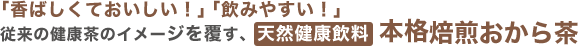 「香ばしくておいしい！」「飲みやすい！」従来の健康茶のイメージを覆す、天然健康飲料 本格焙煎おから茶