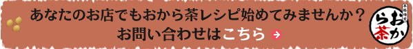 あなたのお店でもおから茶レシピ始めてみませんか？お問い合わせはこちら